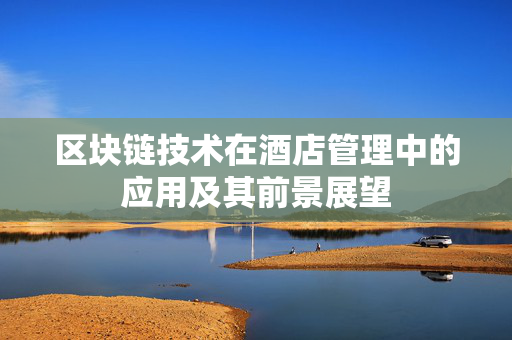区块链技术在酒店管理中的应用及其前景展望
