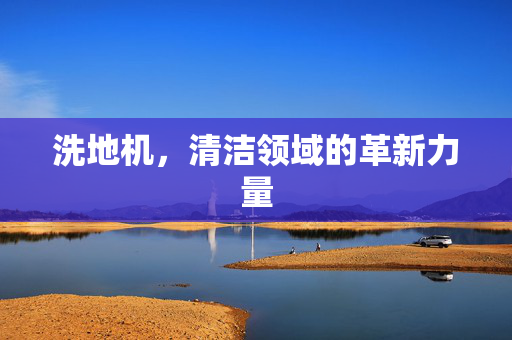 洗地机，清洁领域的革新力量