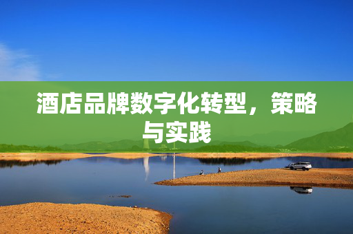 酒店品牌数字化转型，策略与实践