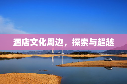 酒店文化周边，探索与超越