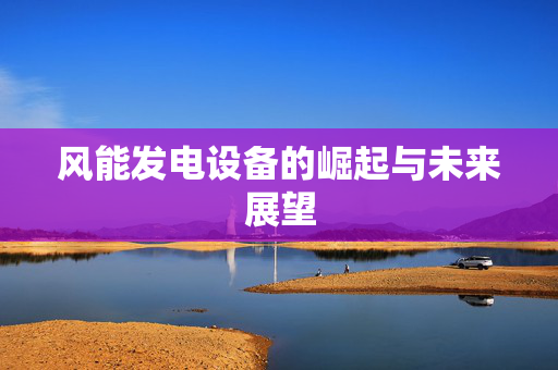 风能发电设备的崛起与未来展望