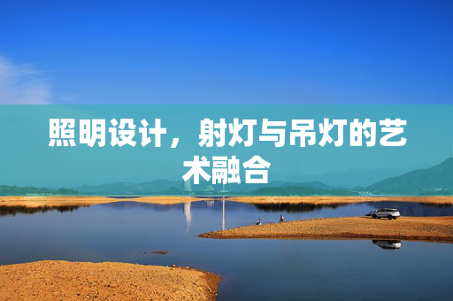 照明设计，射灯与吊灯的艺术融合