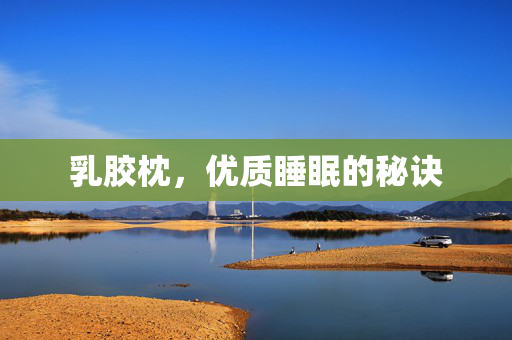 乳胶枕，优质睡眠的秘诀