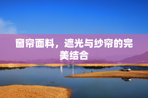 窗帘面料，遮光与纱帘的完美结合