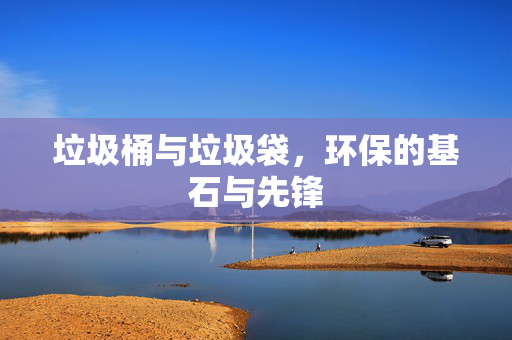 垃圾桶与垃圾袋，环保的基石与先锋