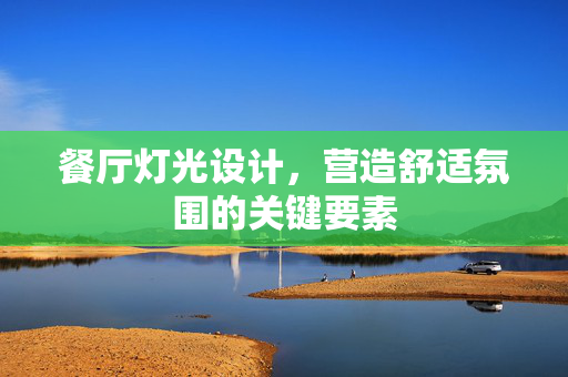 餐厅灯光设计，营造舒适氛围的关键要素