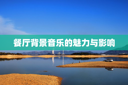 餐厅背景音乐的魅力与影响