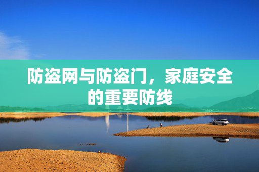 防盗网与防盗门，家庭安全的重要防线