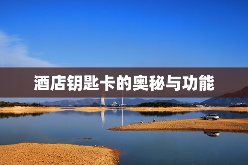 酒店钥匙卡的奥秘与功能