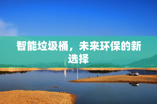 智能垃圾桶，未来环保的新选择