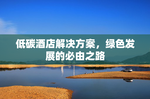低碳酒店解决方案，绿色发展的必由之路