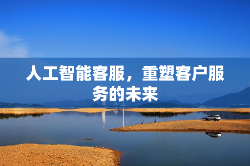 人工智能客服，重塑客户服务的未来