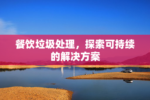 餐饮垃圾处理，探索可持续的解决方案