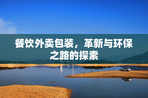 餐饮外卖包装，革新与环保之路的探索
