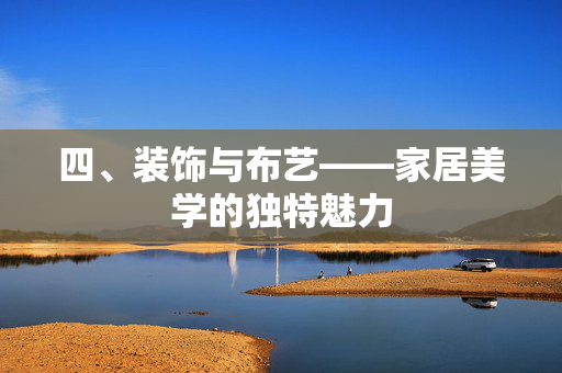 四、装饰与布艺——家居美学的独特魅力
