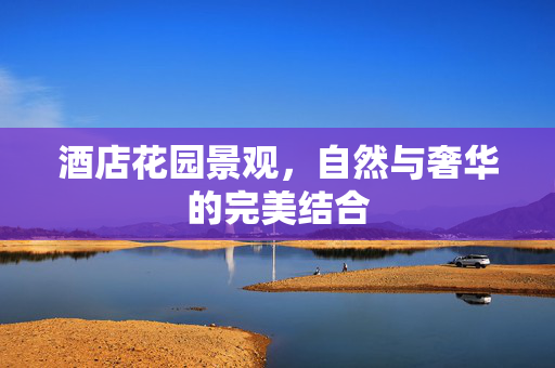 酒店花园景观，自然与奢华的完美结合