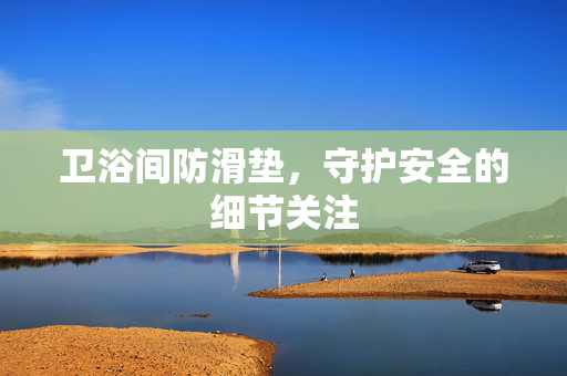 卫浴间防滑垫，守护安全的细节关注