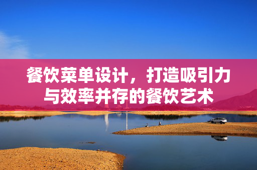 餐饮菜单设计，打造吸引力与效率并存的餐饮艺术