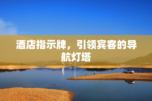 酒店指示牌，引领宾客的导航灯塔