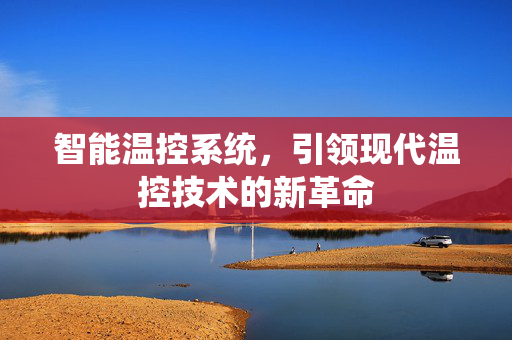 智能温控系统，引领现代温控技术的新革命
