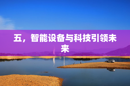 五，智能设备与科技引领未来