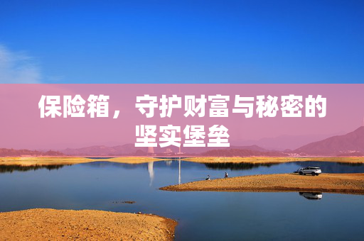 保险箱，守护财富与秘密的坚实堡垒