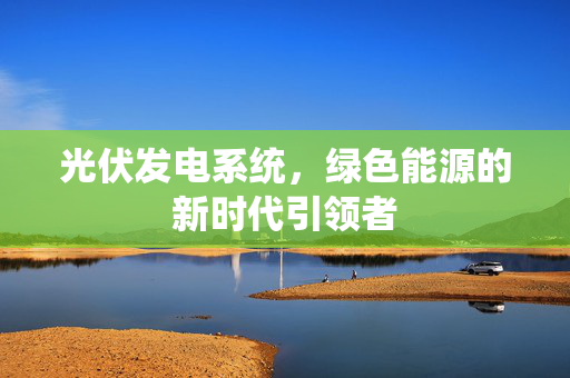 光伏发电系统，绿色能源的新时代引领者