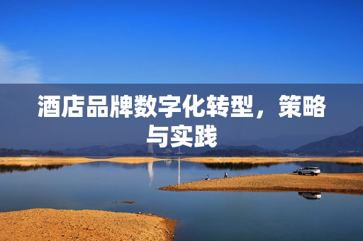 酒店品牌数字化转型，策略与实践
