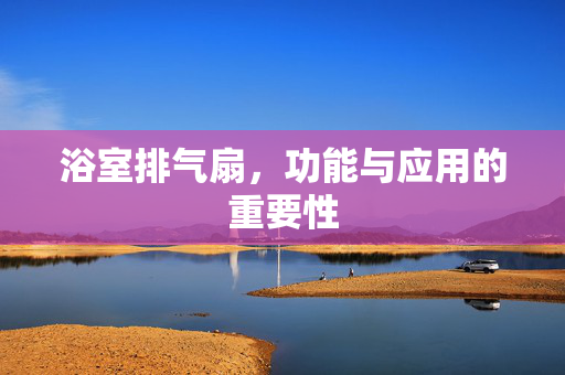 浴室排气扇，功能与应用的重要性