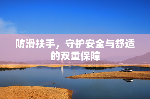 防滑扶手，守护安全与舒适的双重保障