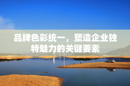 品牌色彩统一，塑造企业独特魅力的关键要素