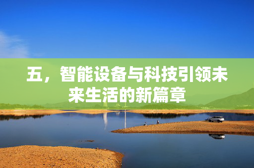 五，智能设备与科技引领未来生活的新篇章