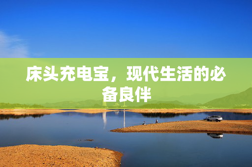 床头充电宝，现代生活的必备良伴