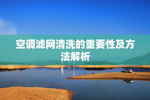 空调滤网清洗的重要性及方法解析