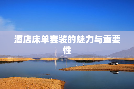 酒店床单套装的魅力与重要性
