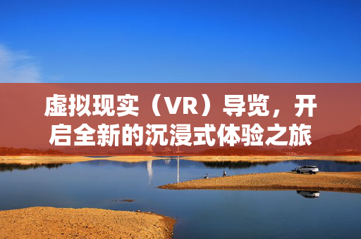 虚拟现实（VR）导览，开启全新的沉浸式体验之旅