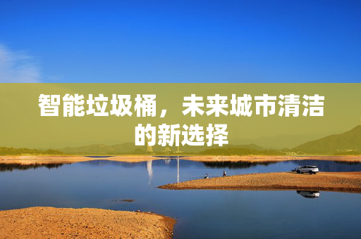 智能垃圾桶，未来城市清洁的新选择