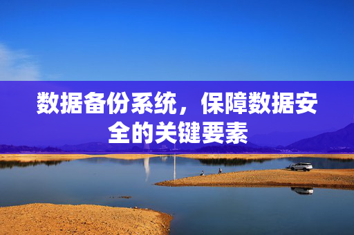 数据备份系统，保障数据安全的关键要素