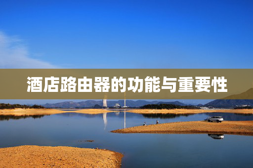 酒店路由器的功能与重要性
