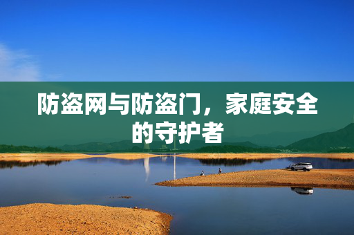 防盗网与防盗门，家庭安全的守护者