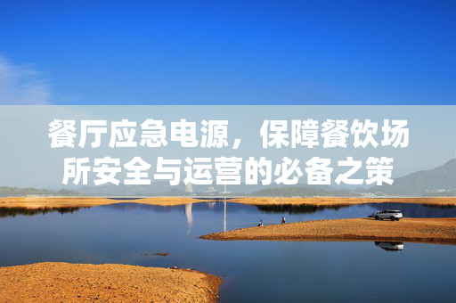 餐厅应急电源，保障餐饮场所安全与运营的必备之策