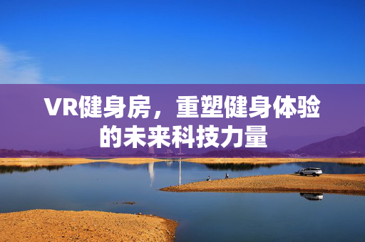 VR健身房，重塑健身体验的未来科技力量