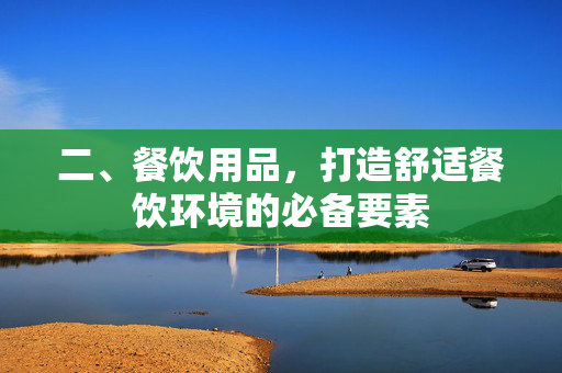 二、餐饮用品，打造舒适餐饮环境的必备要素