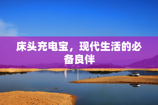 床头充电宝，现代生活的必备良伴