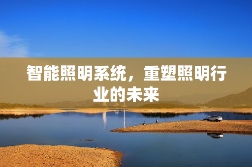 智能照明系统，重塑照明行业的未来