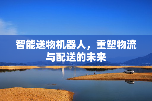 智能送物机器人，重塑物流与配送的未来