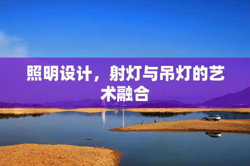 照明设计，射灯与吊灯的艺术融合