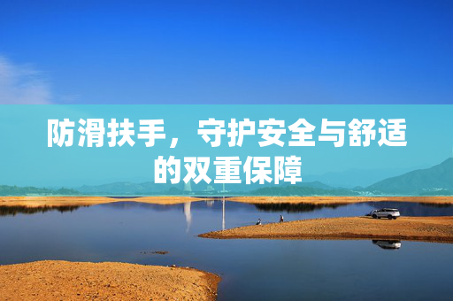 防滑扶手，守护安全与舒适的双重保障