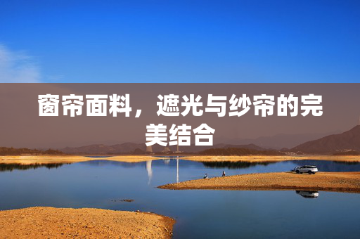 窗帘面料，遮光与纱帘的完美结合
