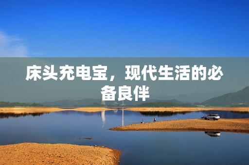 床头充电宝，现代生活的必备良伴